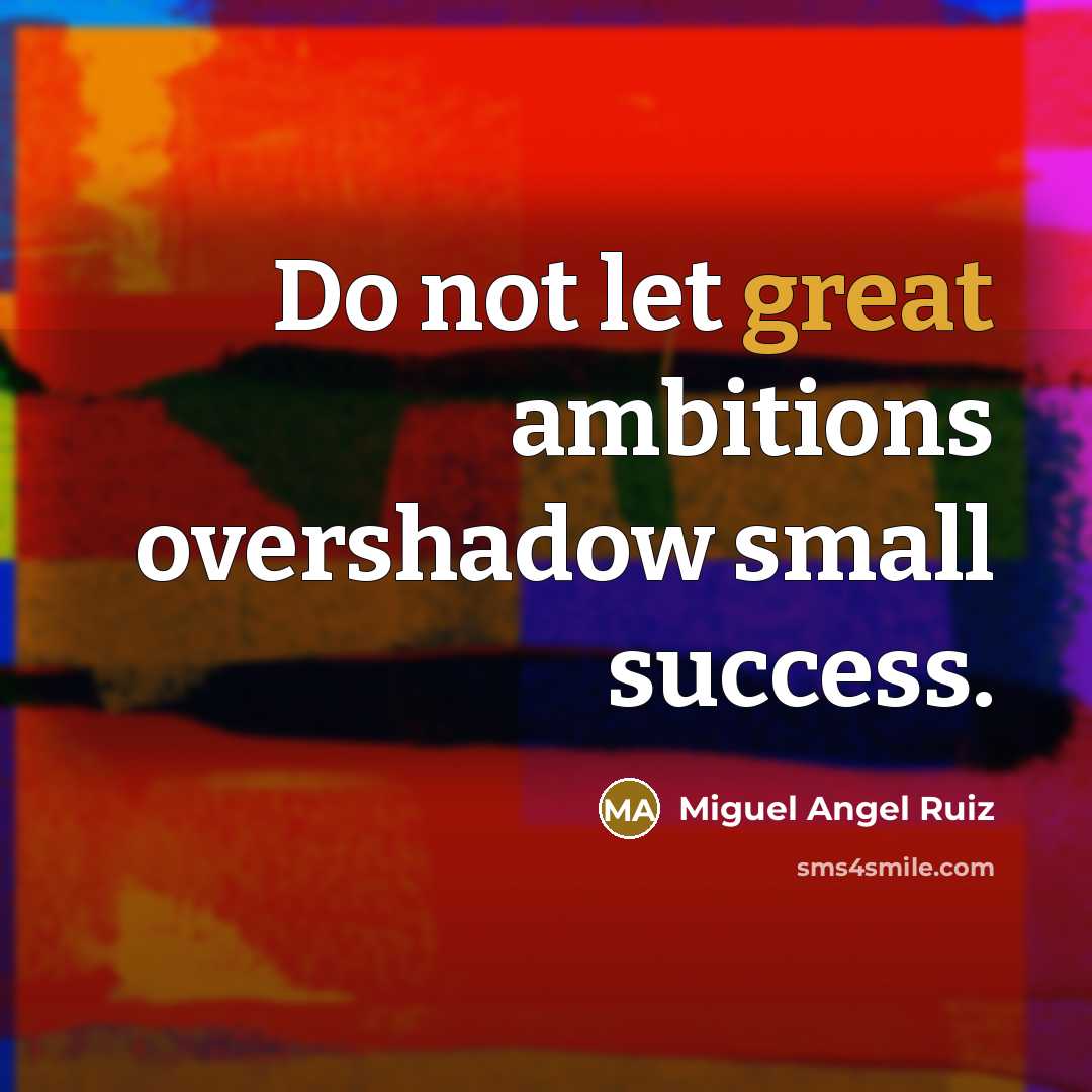 “Do not let great ambitions overshadow small success.…” quote by Miguel Angel Ruiz