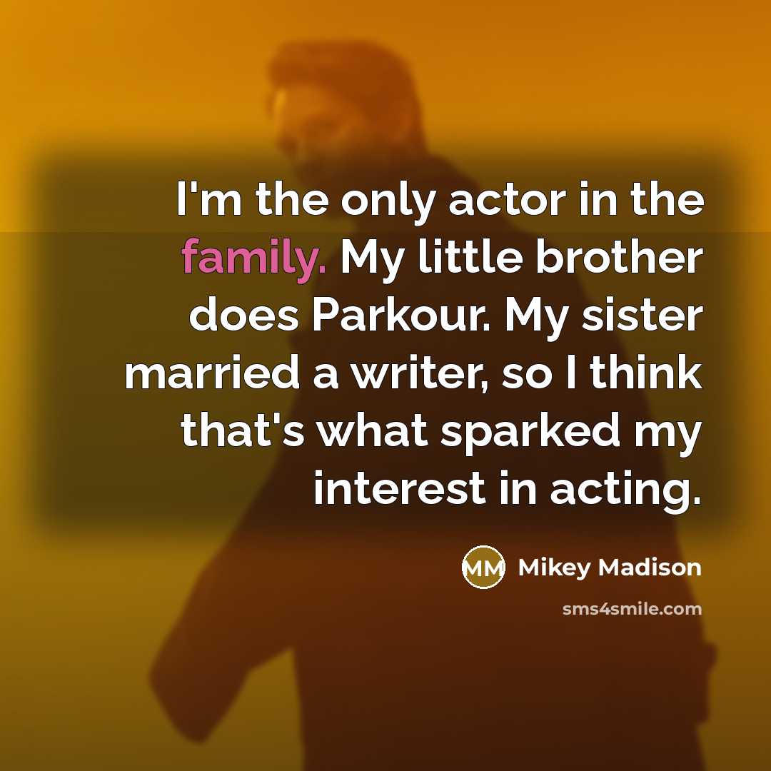 “I'm the only actor in the family. My little brother…” quote by Mikey Madison