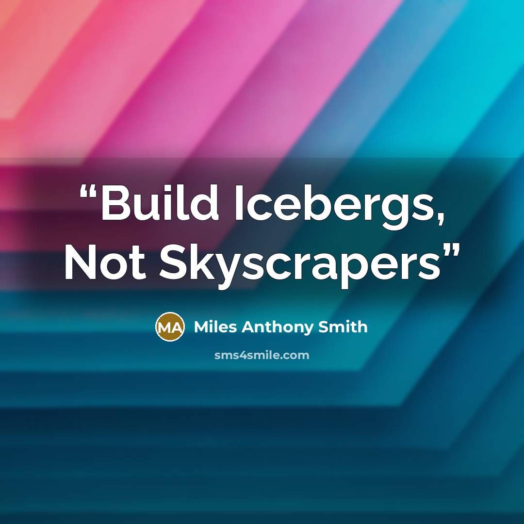 “Build Icebergs, Not Skyscrapers” quote by Miles Anthony Smith