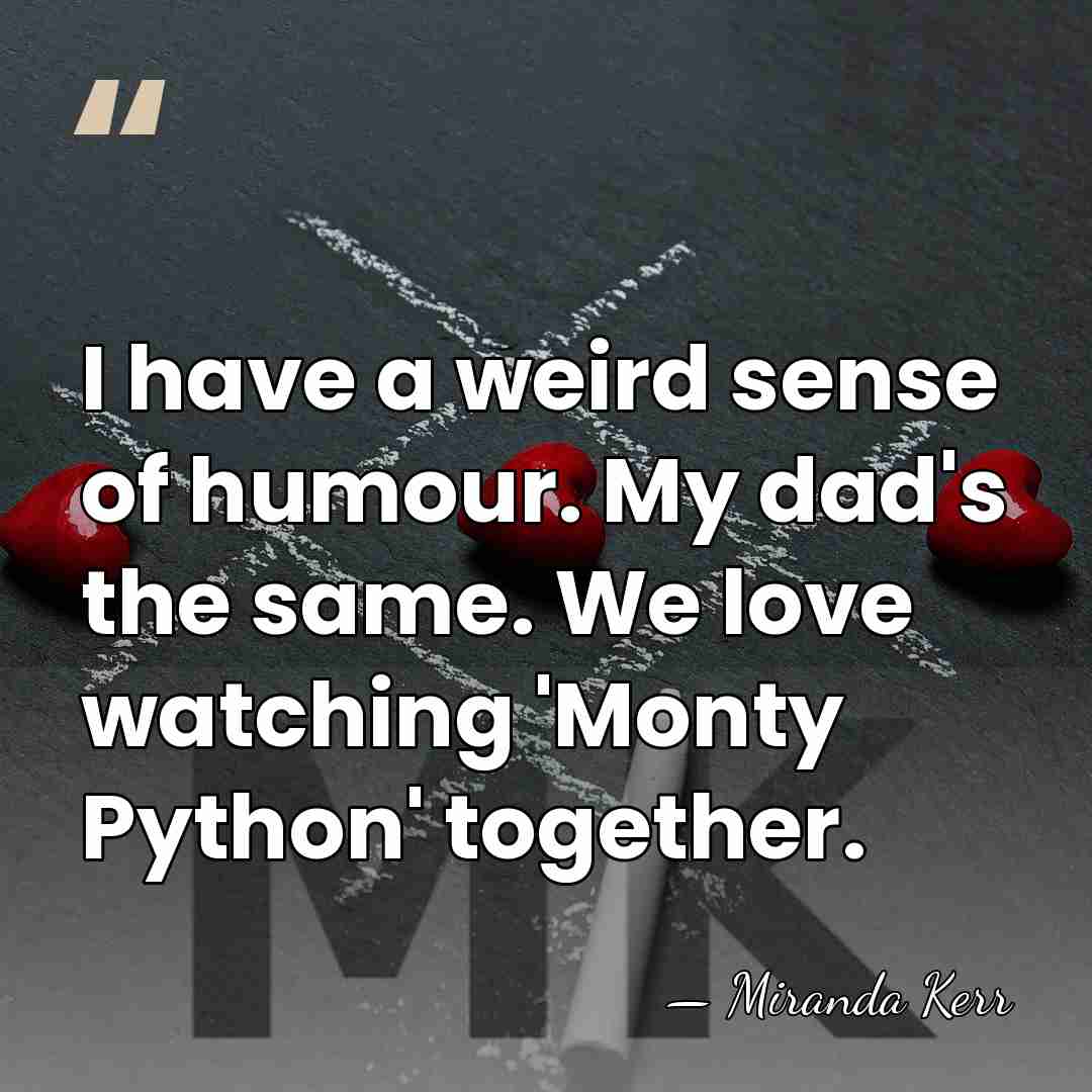 I have a weird sense of humour. My dad's the same. We&hellip; - Miranda Kerr