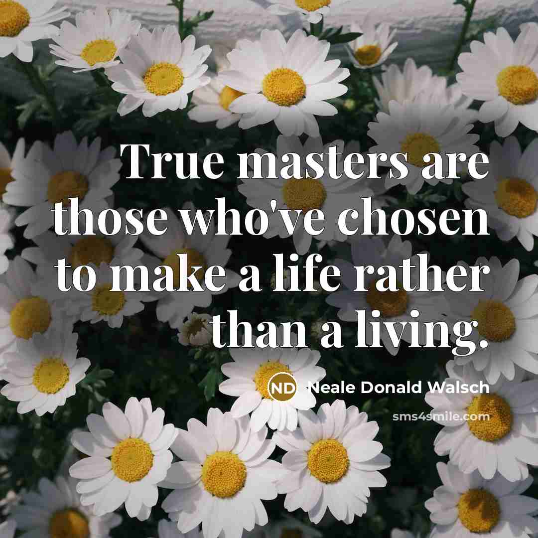 “True masters are those who've chosen to make a life…” quote by Neale Donald Walsch