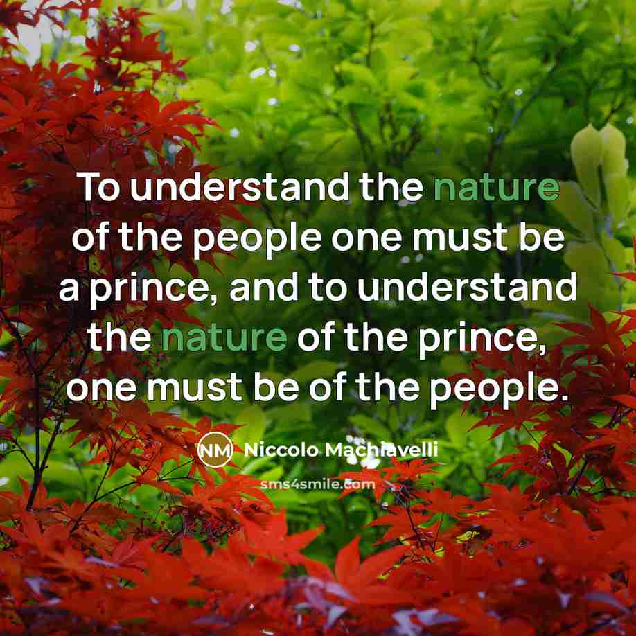 “To understand the nature of the people one must be a prince, and to understand the nature of the prince, one must be of the people.” quote by Niccolo Machiavelli