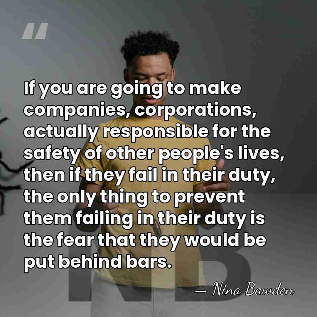 If you are going to make companies, corporations, actually responsible for the&hellip; - Nina Bawden