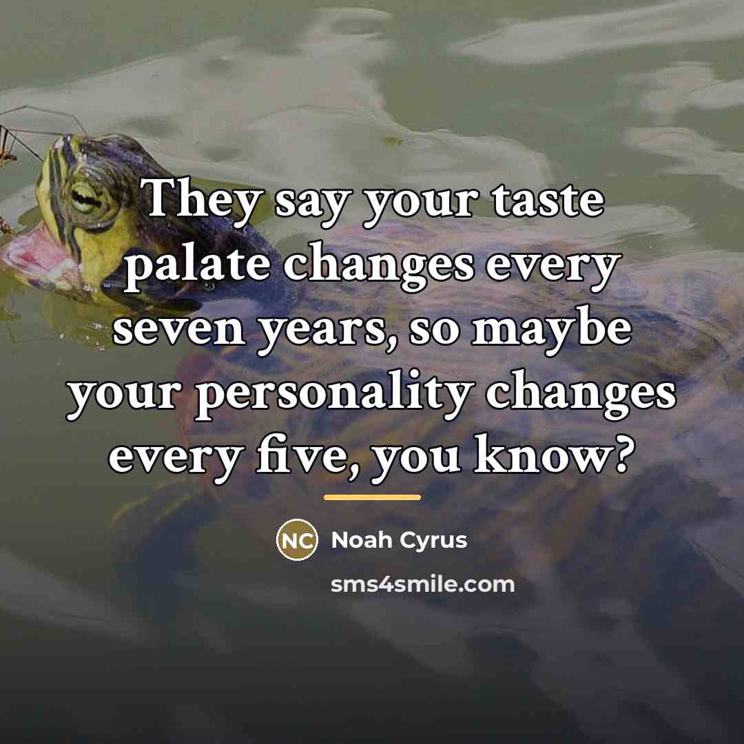 “They say your taste palate changes every seven years, so…” quote by Noah Cyrus