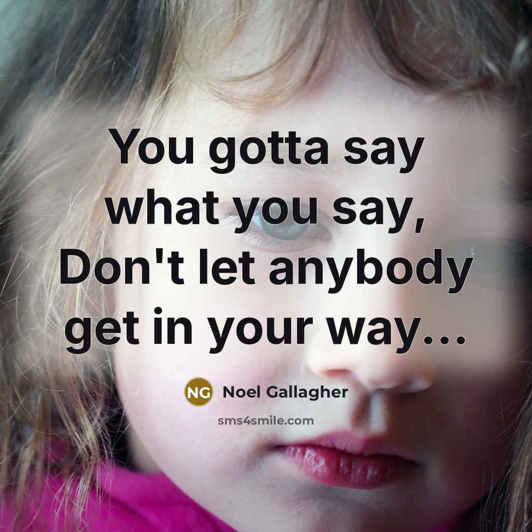 “You gotta say what you say, Don't let anybody get…” quote by Noel Gallagher