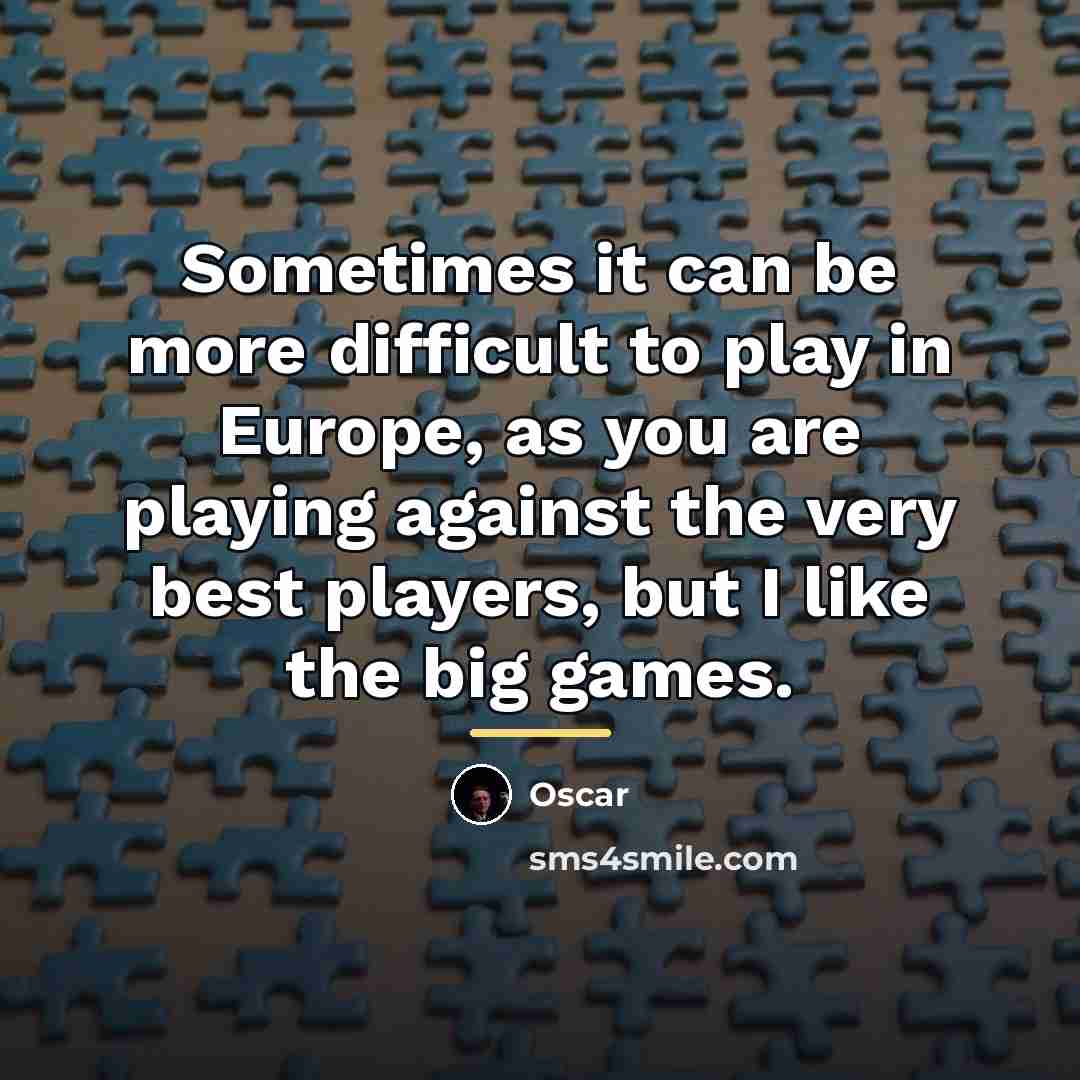 “Sometimes it can be more difficult to play in Europe,…” quote by Oscar