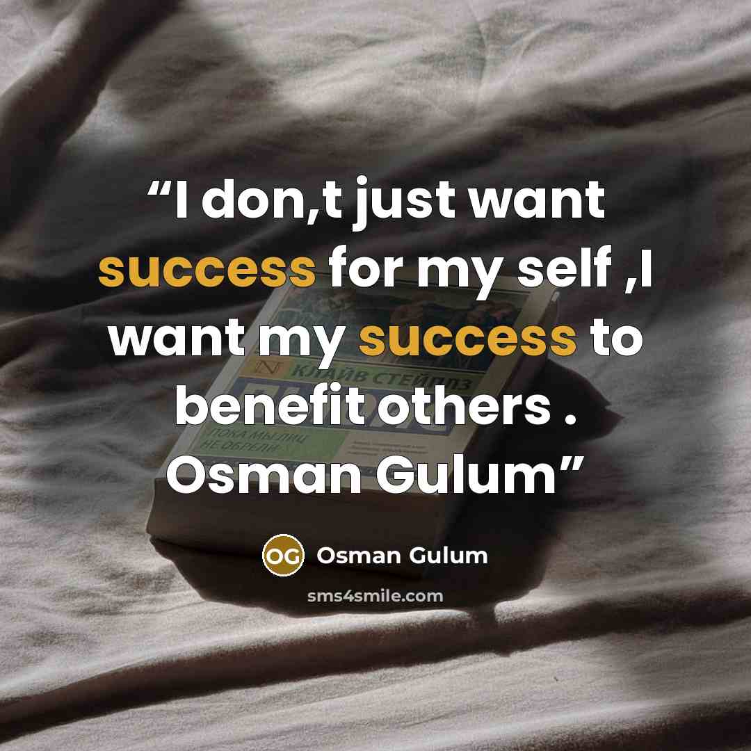 “I don,t just want success for my self ,I want my success to benefit others . Osman Gulum” quote by Osman Gulum