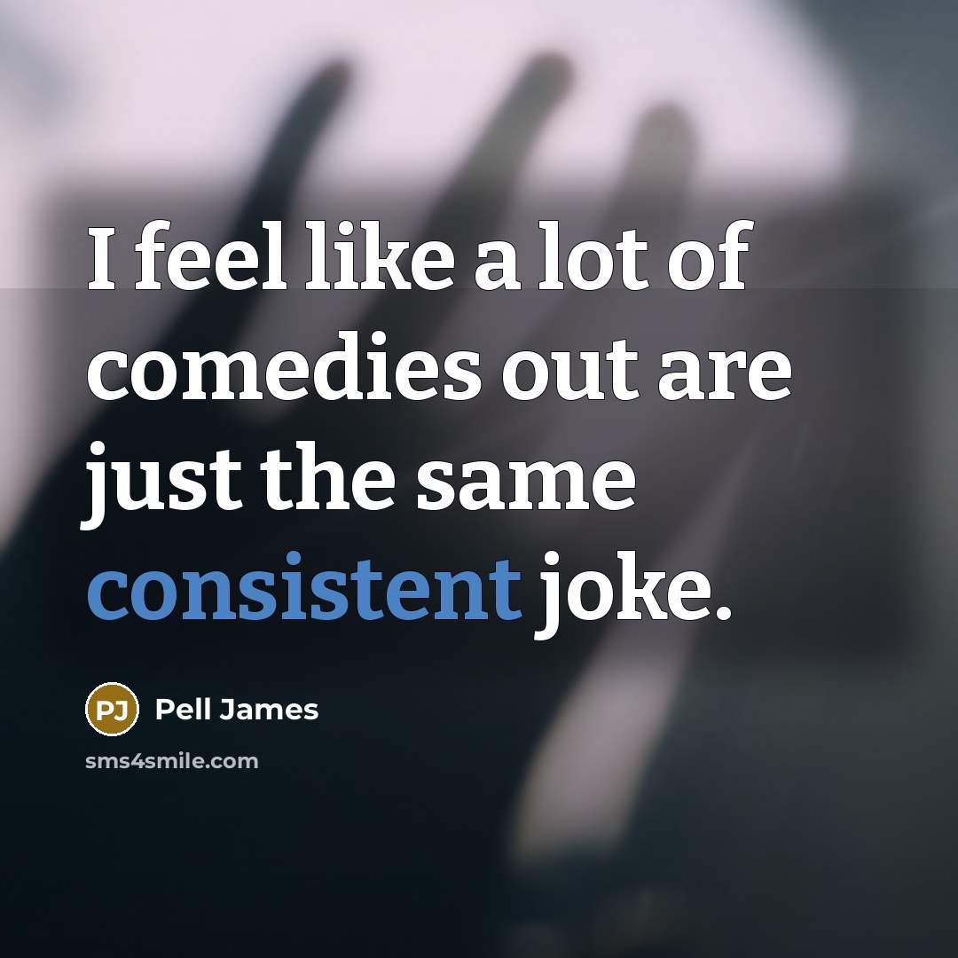 “I feel like a lot of comedies out are just the same consistent joke.” quote by Pell James