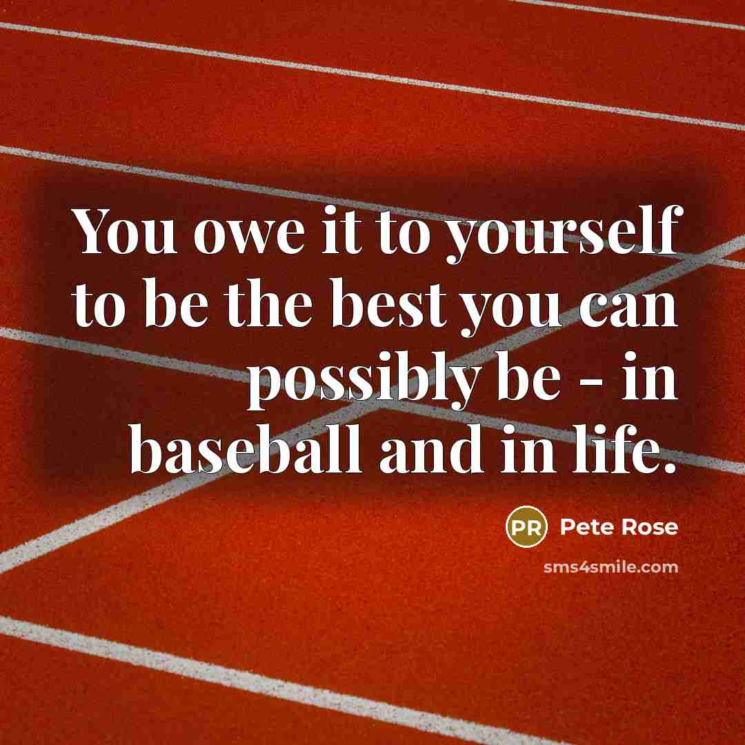“You owe it to yourself to be the best you…” quote by Pete Rose