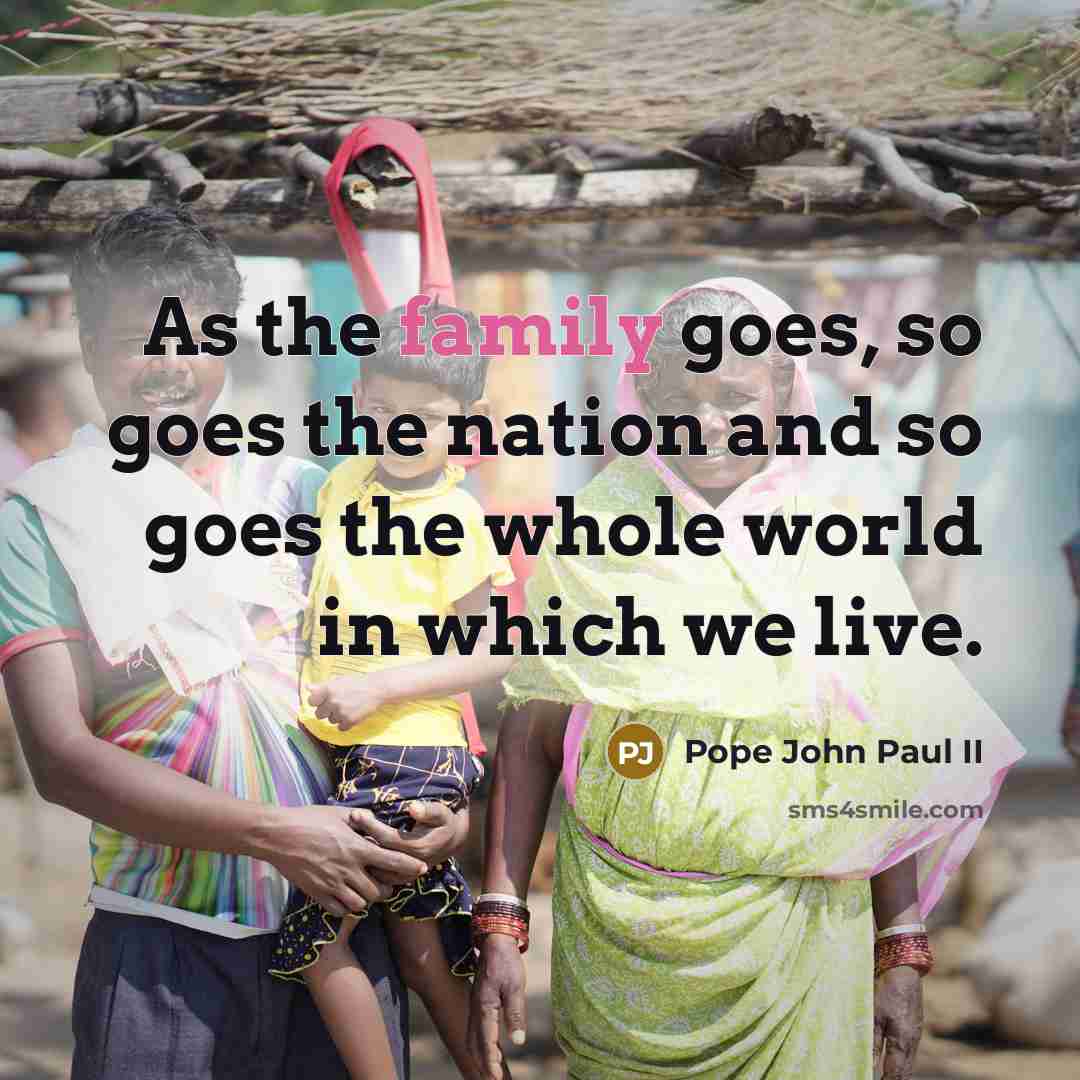 “As the family goes, so goes the nation and so…” quote by Pope John Paul II