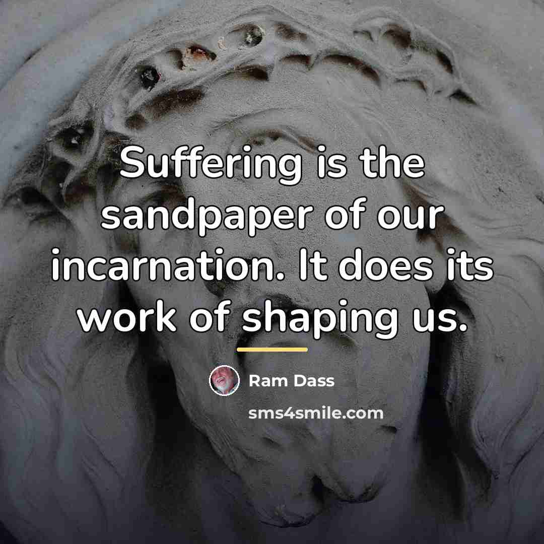 “Suffering is the sandpaper of our incarnation. It does its…” quote by Ram Dass