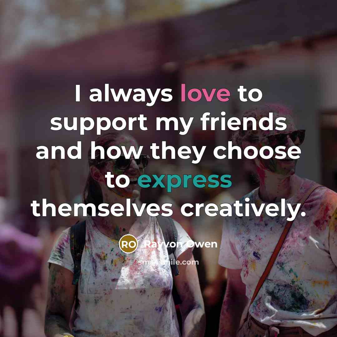 “I always love to support my friends and how they…” quote by Rayvon Owen