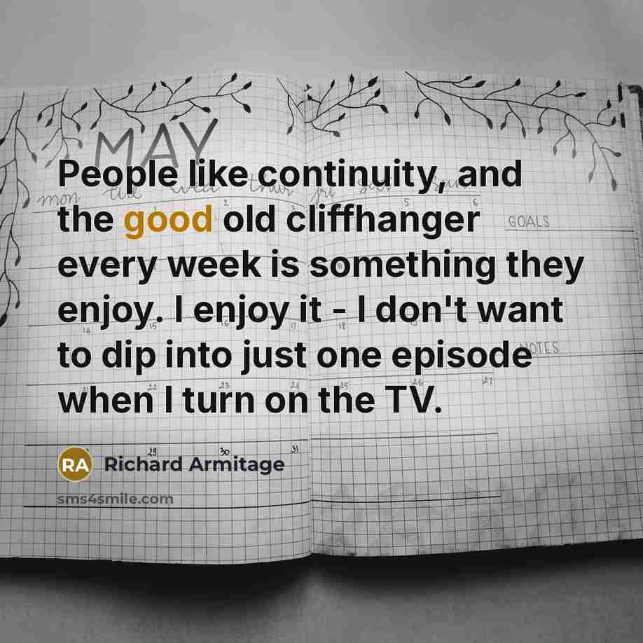 “People like continuity, and the good old cliffhanger every week…” quote by Richard Armitage