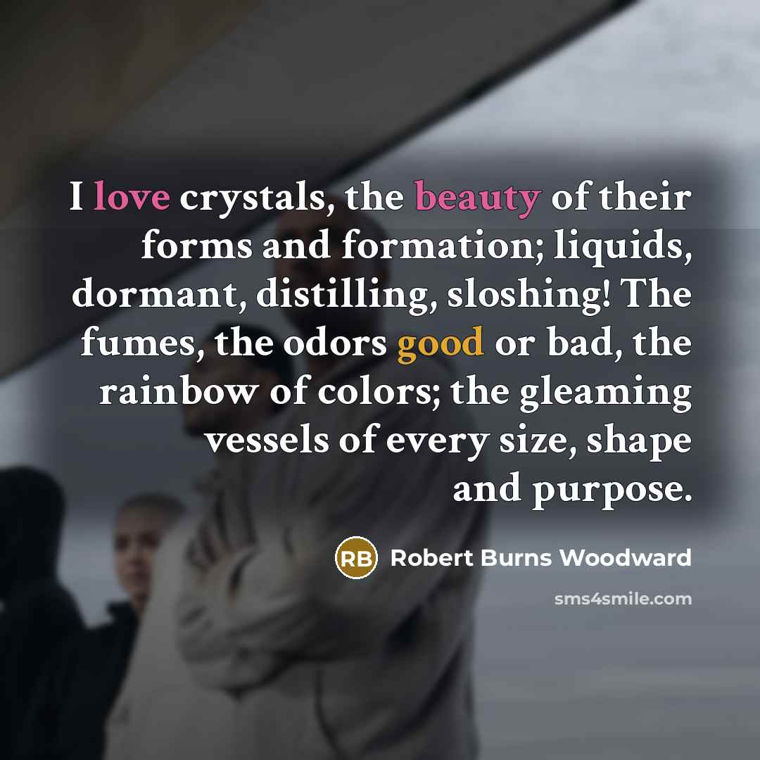 “I love crystals, the beauty of their forms and formation;…” quote by Robert Burns Woodward