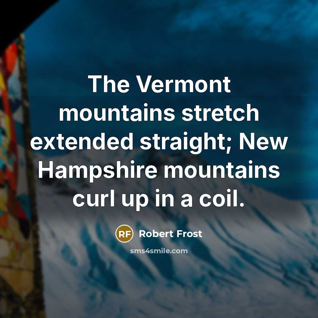 “The Vermont mountains stretch extended straight; New Hampshire mountains curl…” quote by Robert Frost