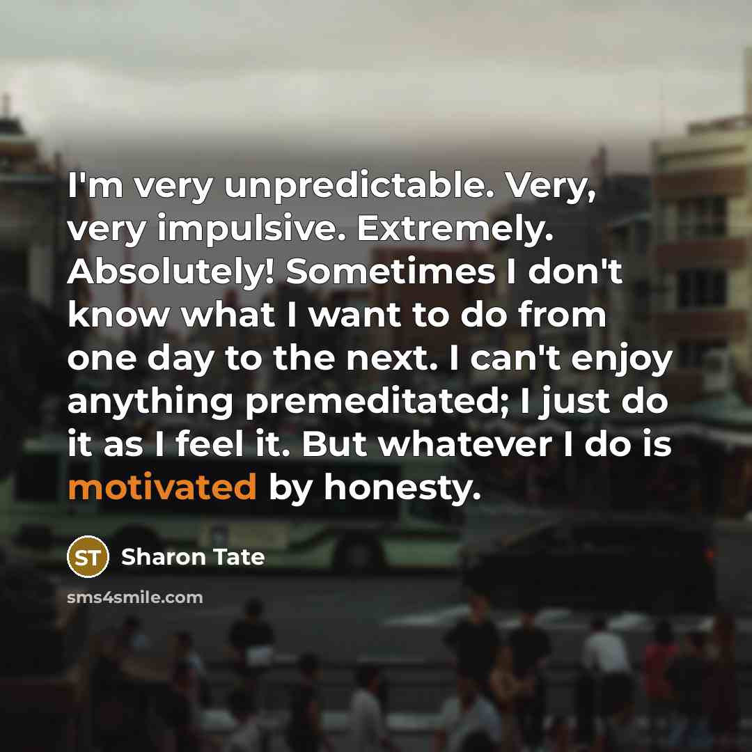 “I'm very unpredictable. Very, very impulsive. Extremely. Absolutely! Sometimes I…” quote by Sharon Tate