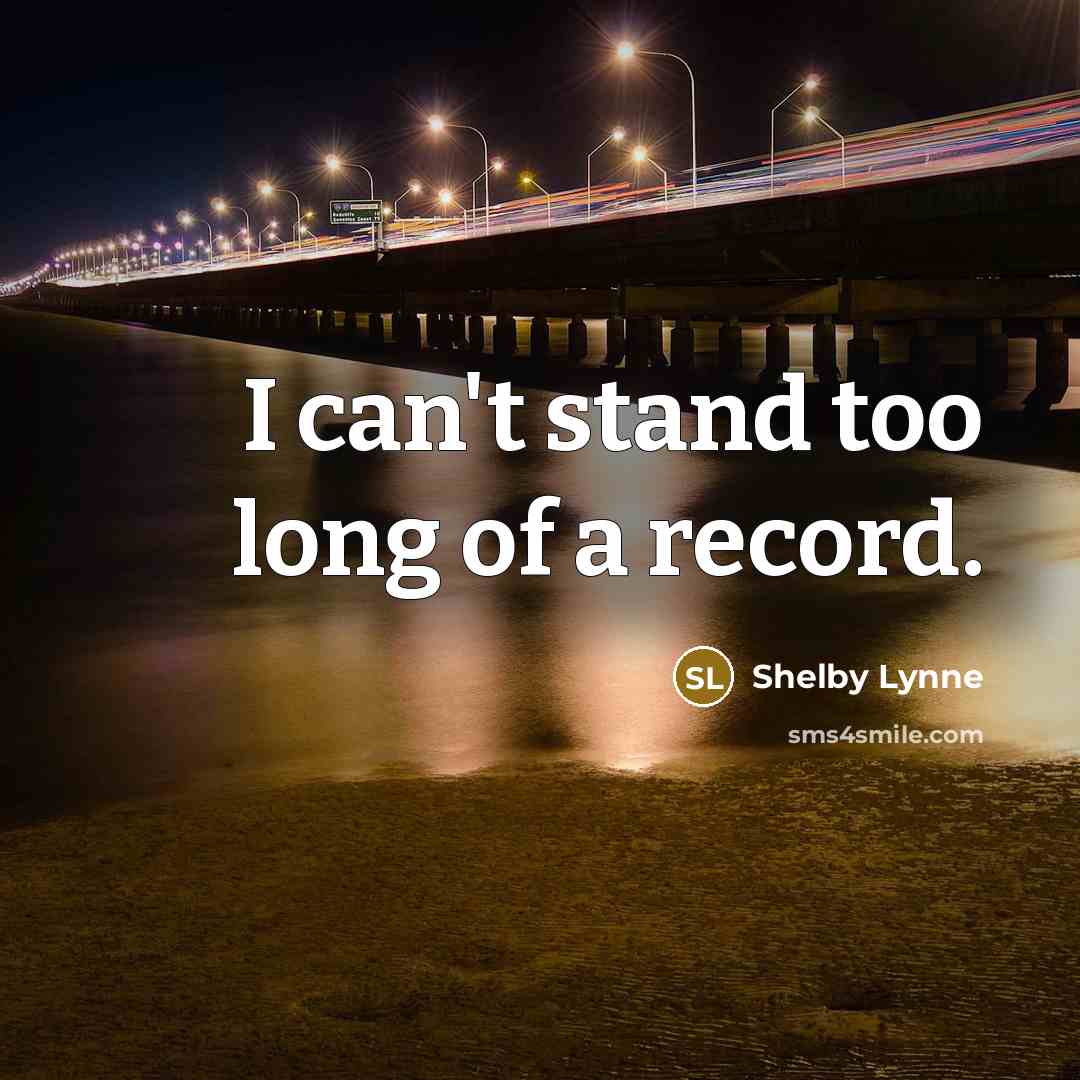 “I can't stand too long of a record.…” quote by Shelby Lynne