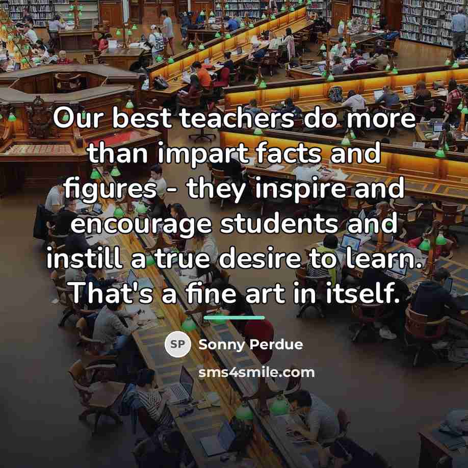 “Our best teachers do more than impart facts and figures…” quote by Sonny Perdue