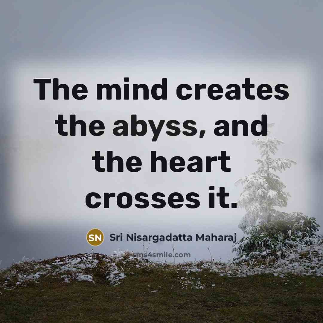 “The mind creates the abyss, and the heart crosses it.…” quote by Sri Nisargadatta Maharaj