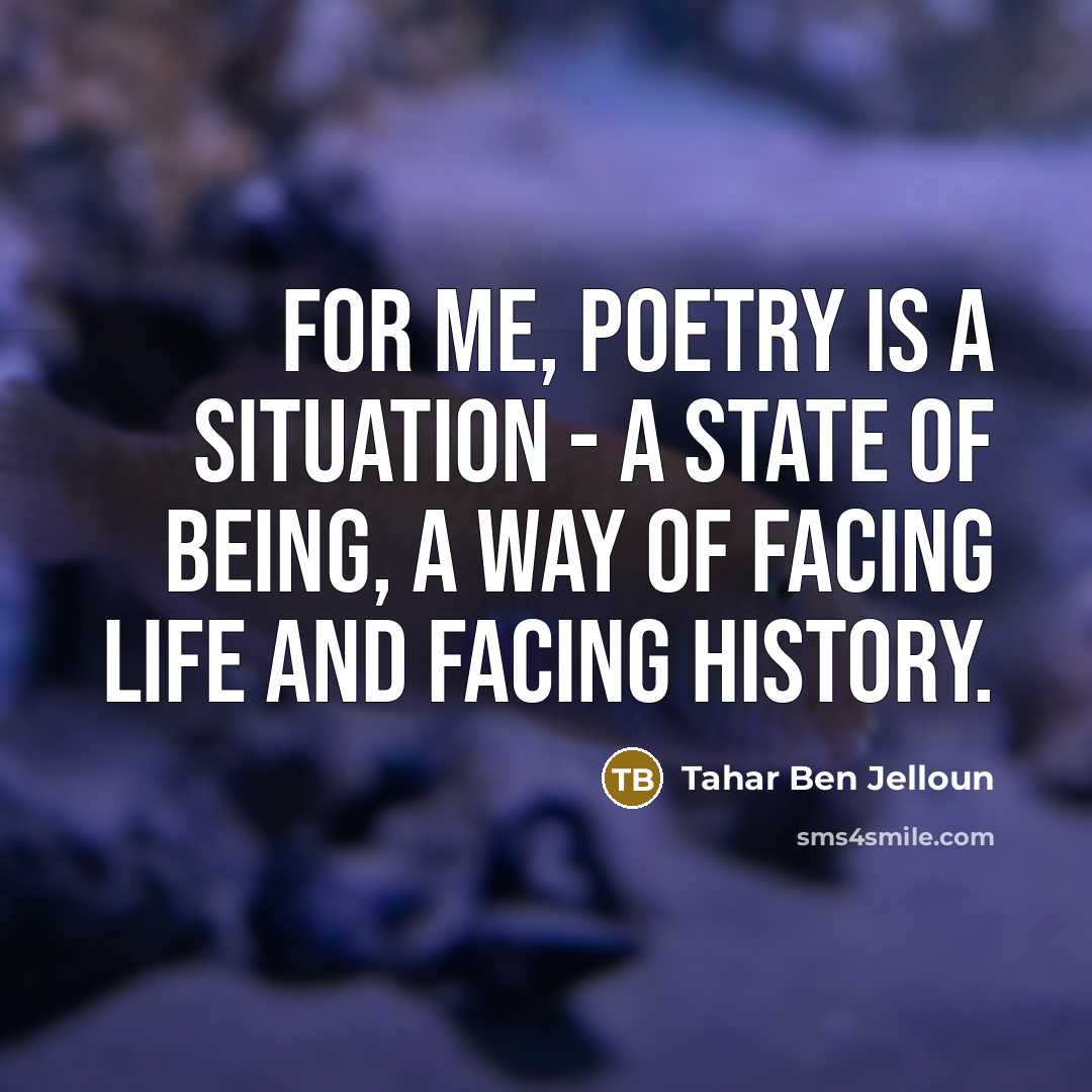 “For me, poetry is a situation - a state of being, a way of facing life and facing history.” quote by Tahar Ben Jelloun
