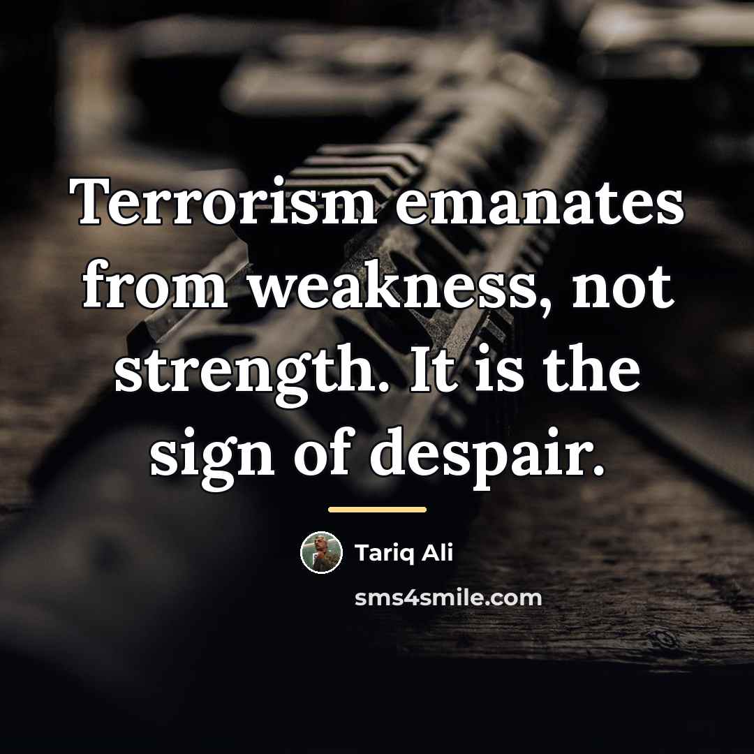 “Terrorism emanates from weakness, not strength. It is the sign…” quote by Tariq Ali