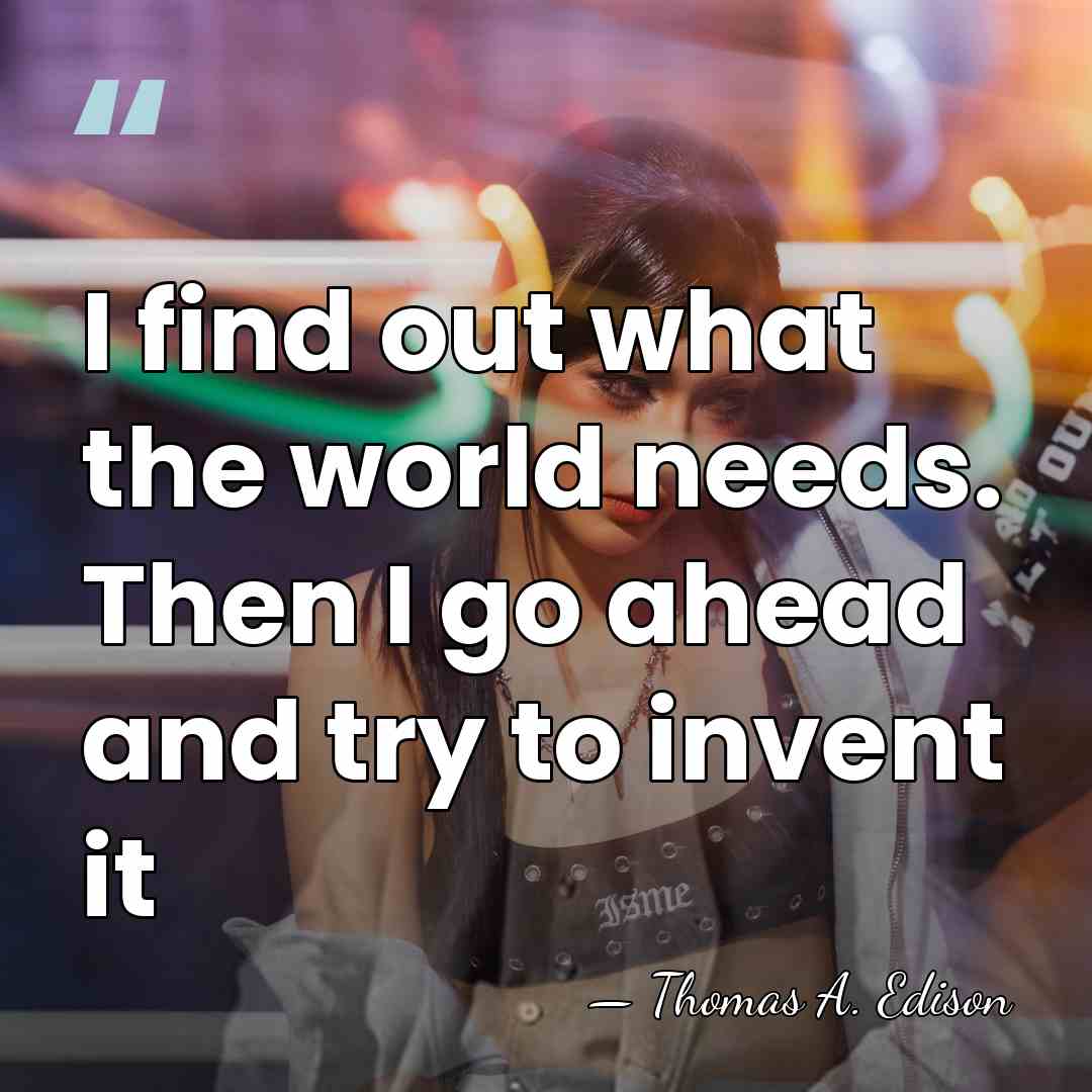 I find out what the world needs. Then I go ahead and&hellip; - Thomas Edison