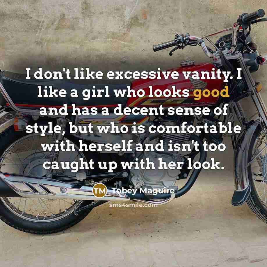 “I don't like excessive vanity. I like a girl who looks good and has a decent sense of style, but who is comfortable with herself and isn't too caught up with her look.” quote by Tobey Maguire