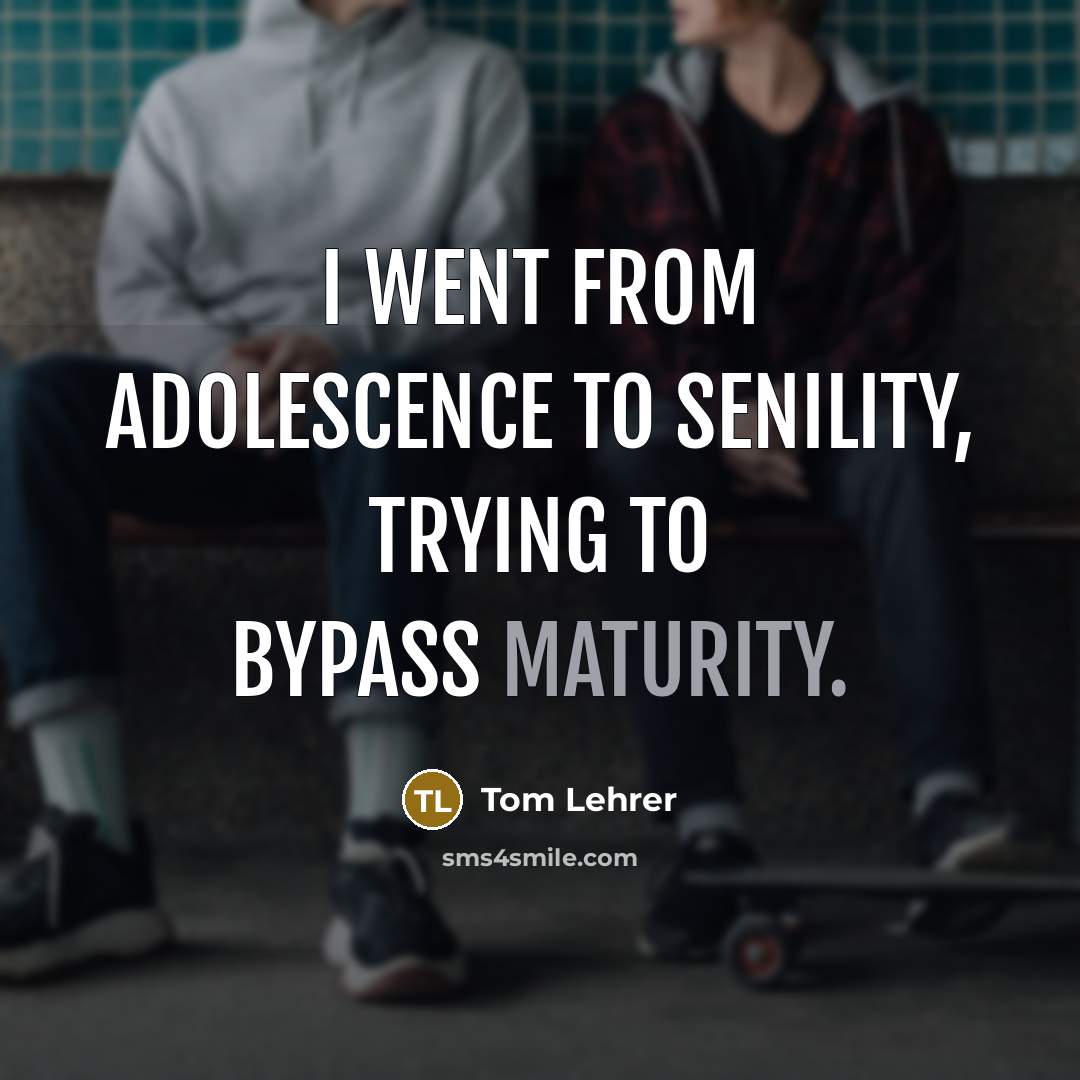 “I went from adolescence to senility, trying to bypass maturity.…” quote by Tom Lehrer