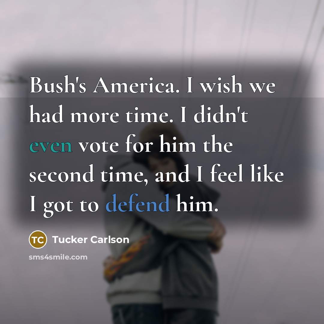 “Bush's America. I wish we had more time. I didn't…” quote by Tucker Carlson