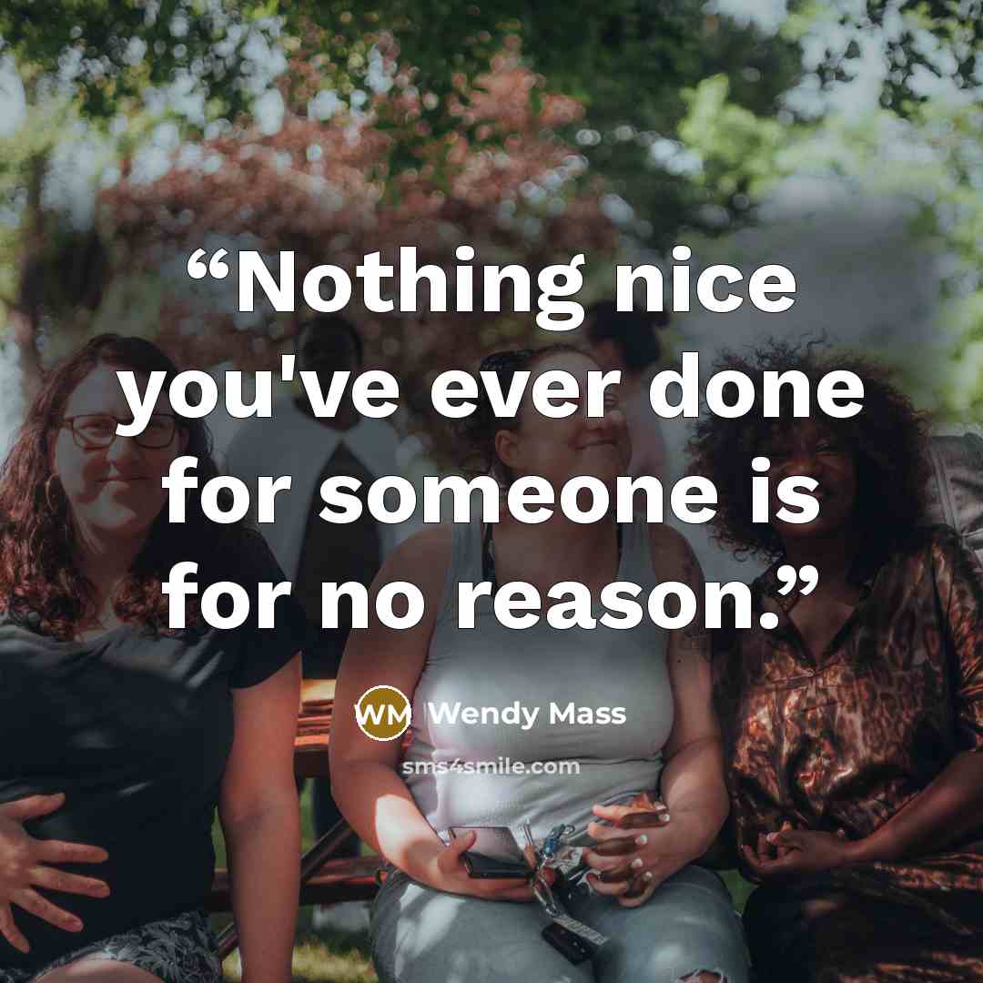 “Nothing nice you've ever done for someone is for no reason.” quote by Wendy Mass