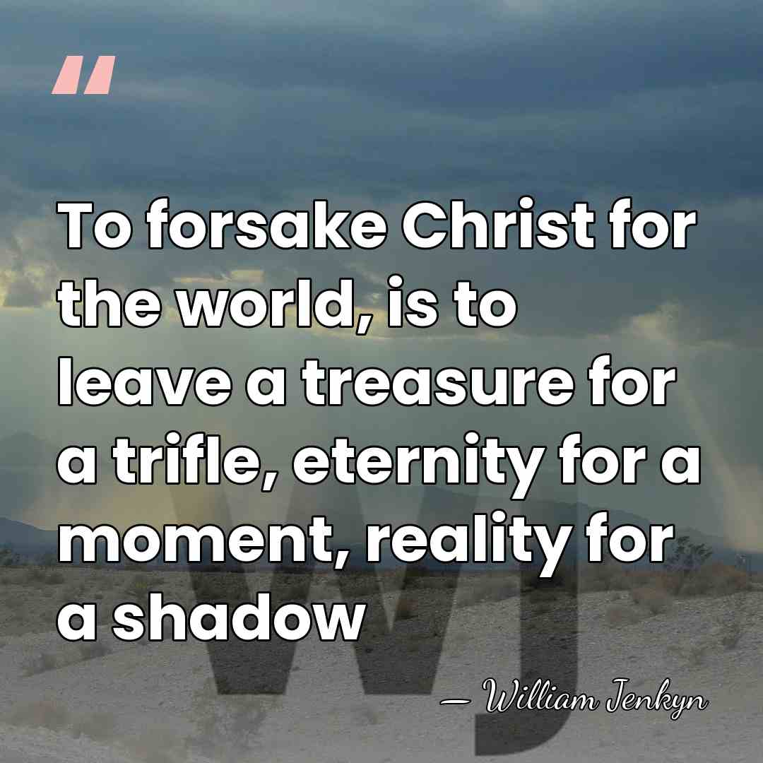 To forsake Christ for the world, is to leave a treasure for&hellip; - William Jenkyn