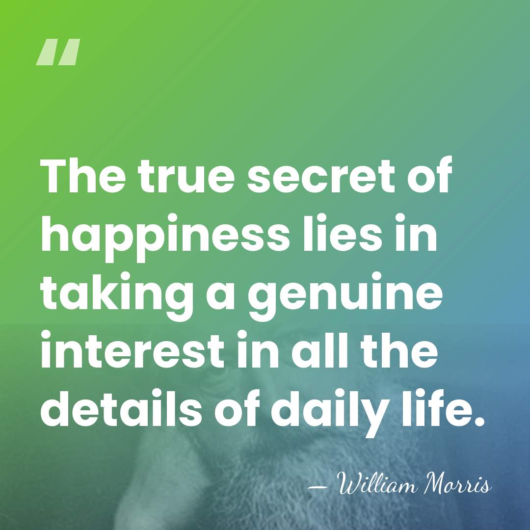 The true secret of happiness lies in taking a genuine interest in&hellip; - William Morris