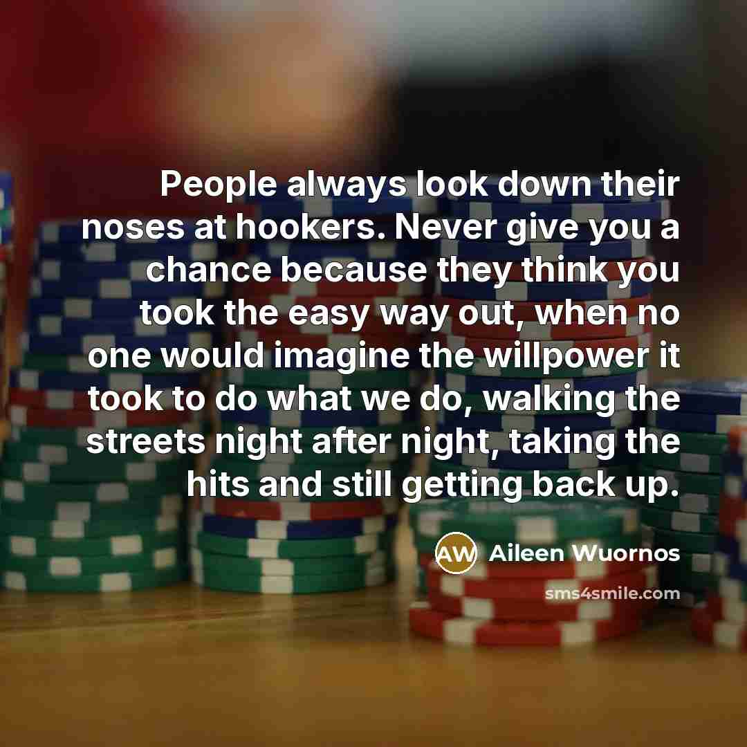 “People always look down their noses at hookers. Never give…” quote by Aileen Wuornos