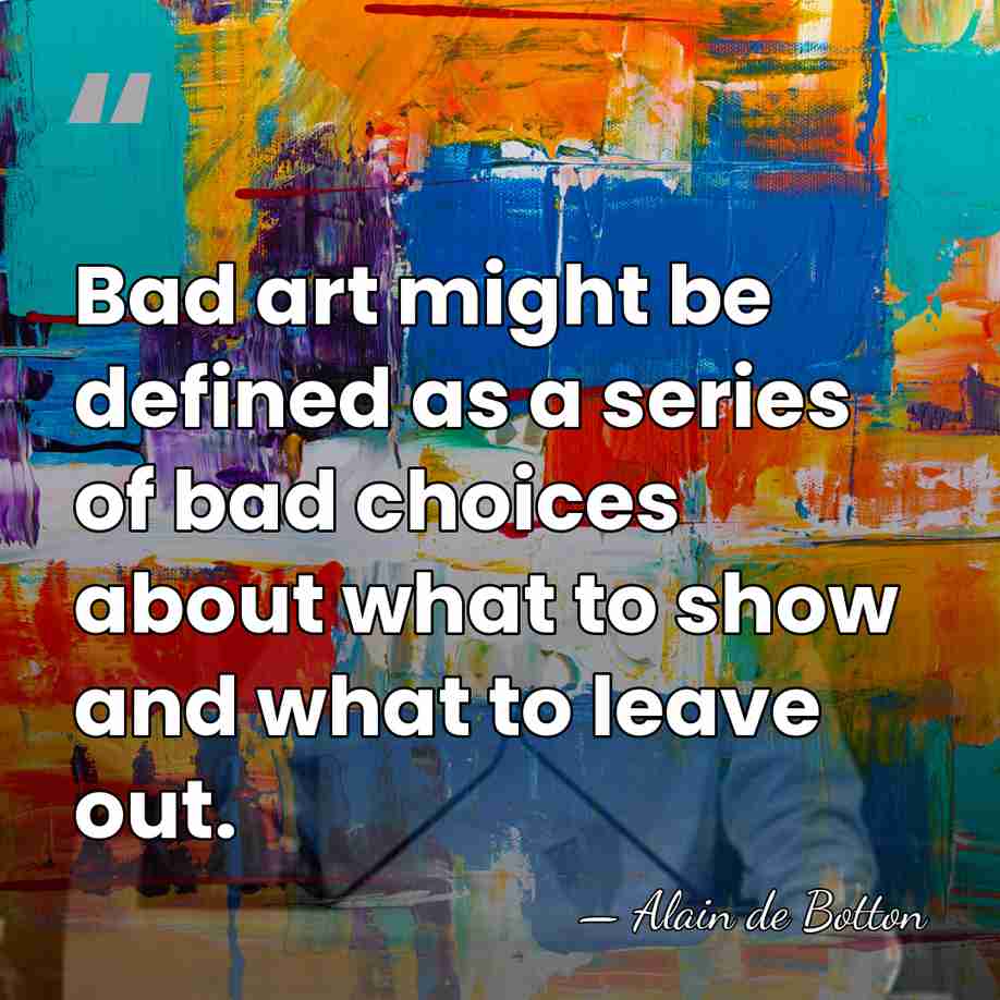 Bad art might be defined as a series of bad choices about&hellip; - Alain de Botton