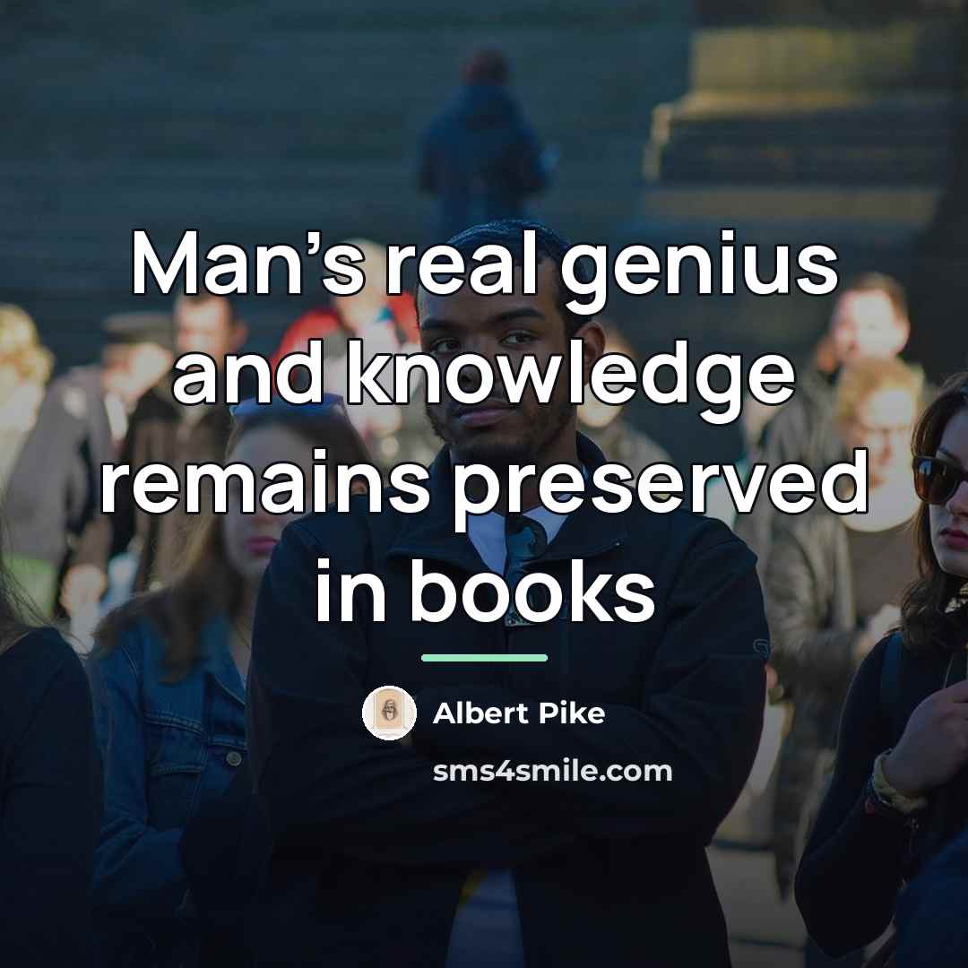 “Man's real genius and knowledge remains preserved in books…” quote by Albert Pike