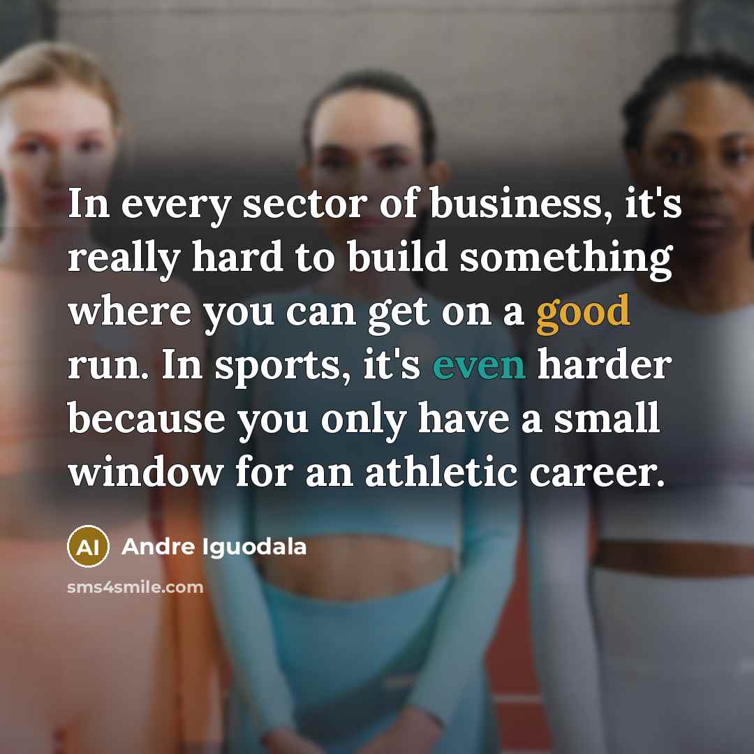 “In every sector of business, it's really hard to build something where you can get on a good run. In sports, it's even harder because you only have a small window for an athletic career.” quote by Andre Iguodala