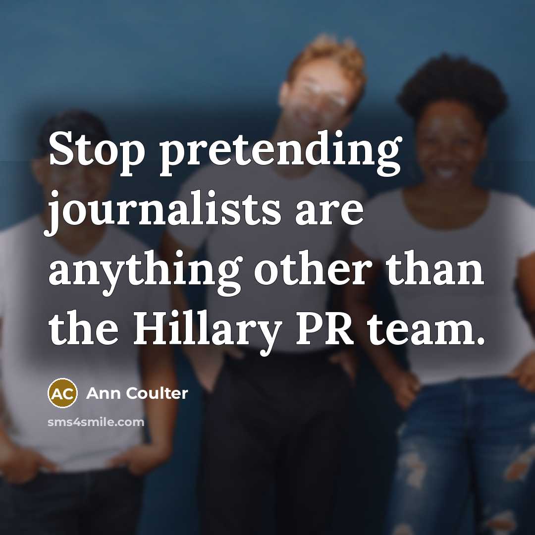 “Stop pretending journalists are anything other than the Hillary PR…” quote by Ann Coulter
