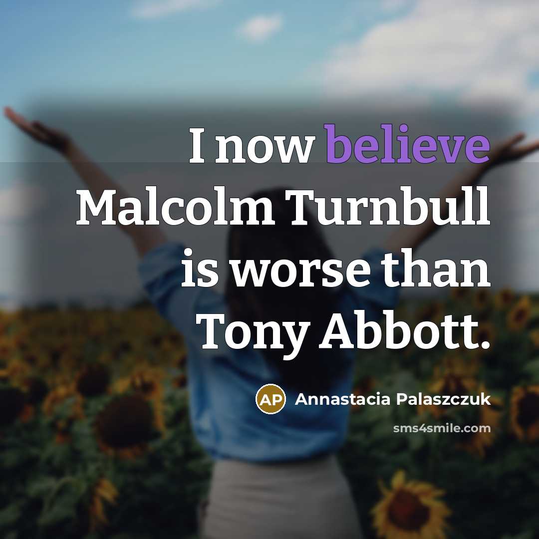 “I now believe Malcolm Turnbull is worse than Tony Abbott.…” quote by Annastacia Palaszczuk