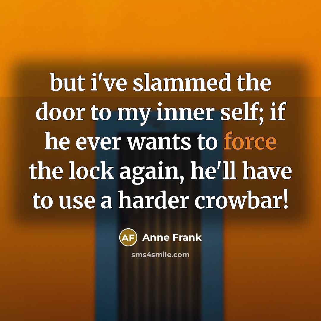 “but i've slammed the door to my inner self; if he ever wants to force the lock again, he'll have to use a harder crowbar!” quote by Anne Frank