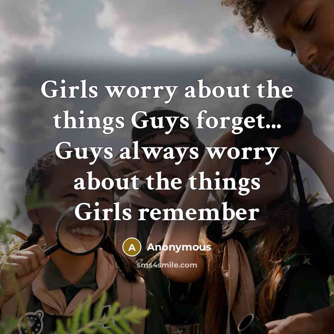 “Girls worry about the things Guys forget... Guys always worry…” quote by Anonymous