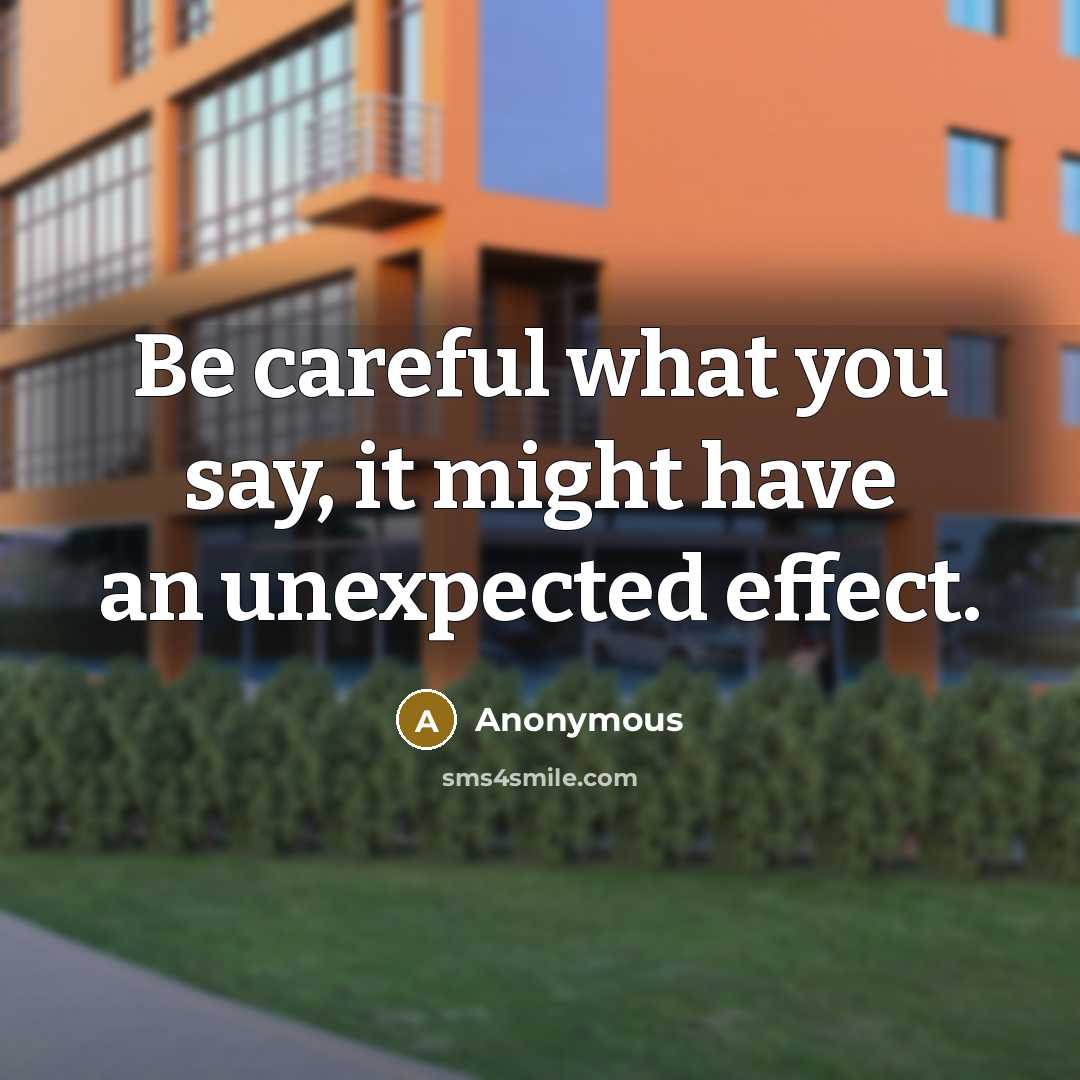 “Be careful what you say, it might have an unexpected effect.” quote by Anonymous