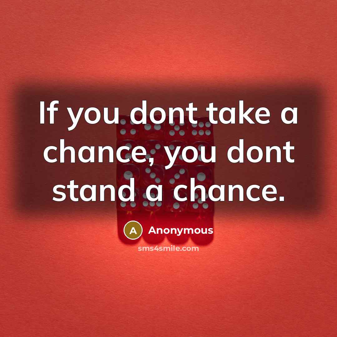 “If you dont take a chance, you dont stand a chance.” quote by Anonymous