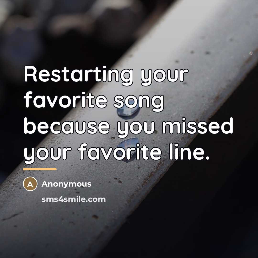 “Restarting your favorite song because you missed your favorite line.…” quote by Anonymous