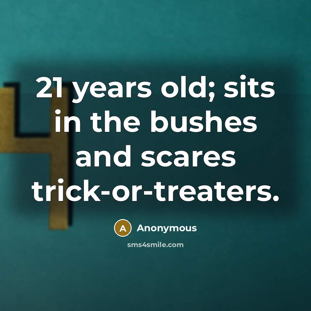 “21 years old; sits in the bushes and scares trick-or-treaters.” quote by Anonymous