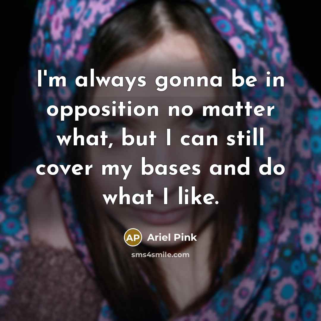 “I'm always gonna be in opposition no matter what, but…” quote by Ariel Pink