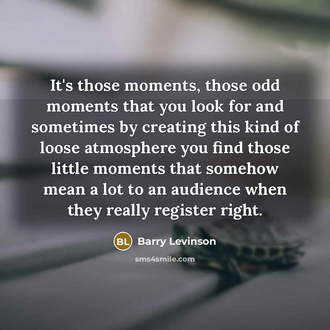 “It's those moments, those odd moments that you look for…” quote by Barry Levinson