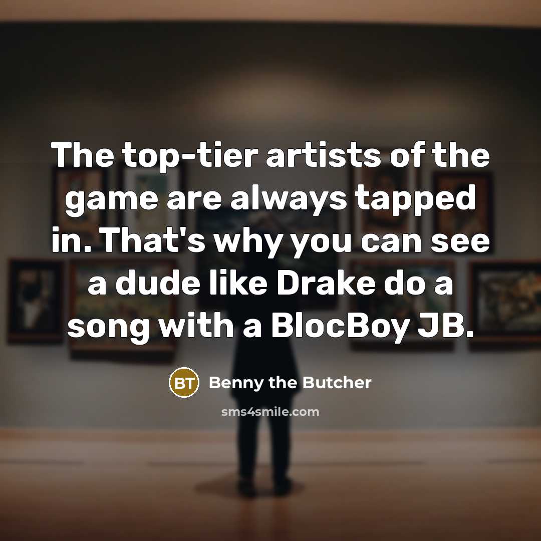 “The top-tier artists of the game are always tapped in.…” quote by Benny the Butcher