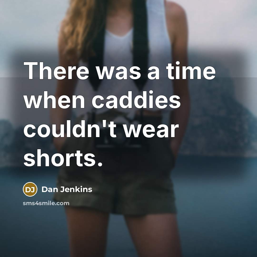 “There was a time when caddies couldn't wear shorts.” quote by Dan Jenkins