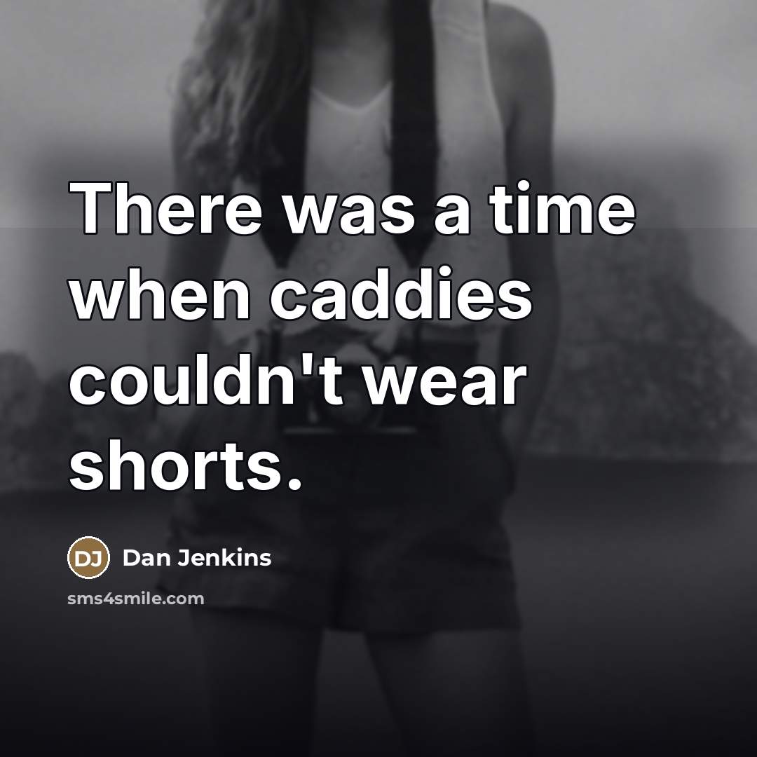 “There was a time when caddies couldn't wear shorts.…” quote by Dan Jenkins