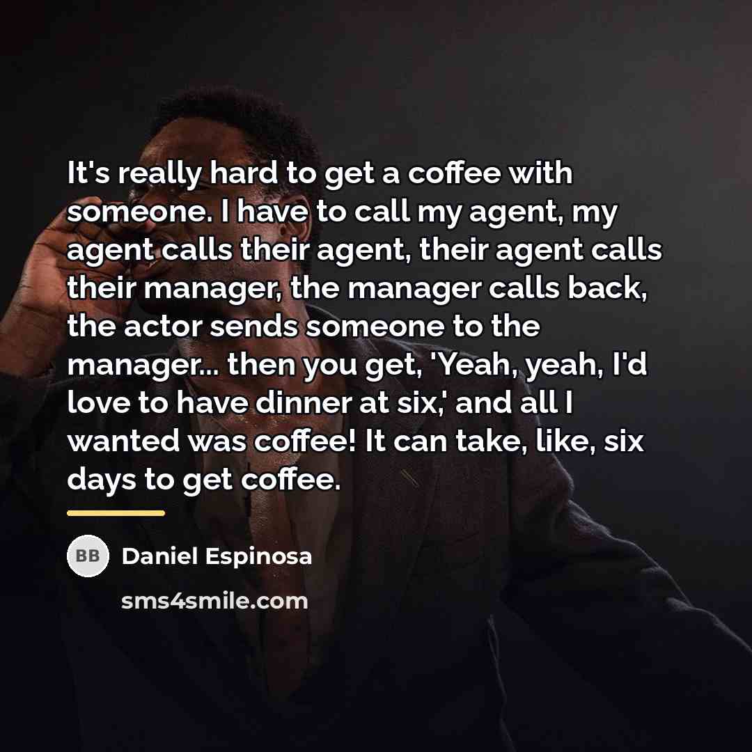 “It's really hard to get a coffee with someone. I…” quote by Daniel Espinosa